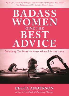 Badass Women Give the Best Advice: Everything You Need to Know about Love and Life (Feminst Affirmation Book, Gift for Women, from the Bestselling Aut By Becca Anderson, Trina Robbins (Foreword by) Cover Image