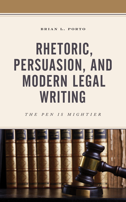 Rhetoric, Persuasion, and Modern Legal Writing: The Pen Is Mightier By Brian L. Porto Cover Image