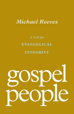 Gospel People: A Call for Evangelical Integrity By Michael Reeves Cover Image