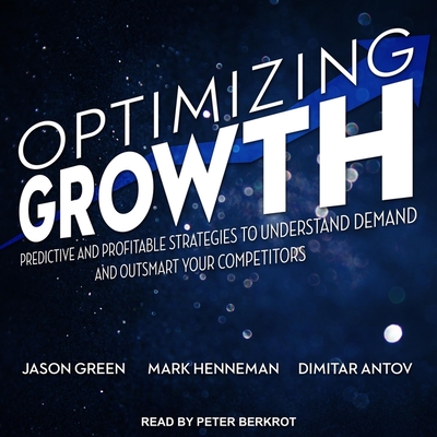 Optimizing Growth: Predictive and Profitable Strategies to Understand Demand and Outsmart Your Competitors By Peter Berkrot (Read by), Dimitar Antov, Jason Green Cover Image