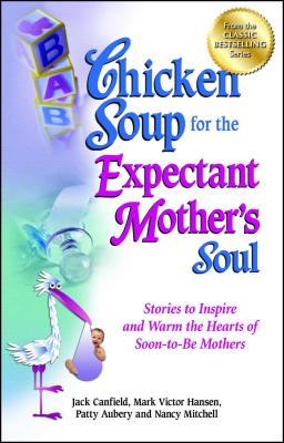 Chicken Soup for the Expectant Mother's Soul: Stories to Inspire and Warm the Hearts of Soon-to-Be Mothers