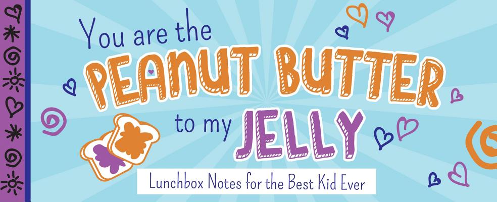 You Are the Peanut Butter to My Jelly: Lunch Box Notes for the Best Kid Ever (Sealed with a Kiss) Cover Image