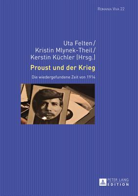 Proust Und Der Krieg: Die Wiedergefundene Zeit Von 1914 (Romania Viva #22) By Uta Felten (Editor), Kristin Mlynek-Theil (Editor), Kerstin Küchler (Editor) Cover Image