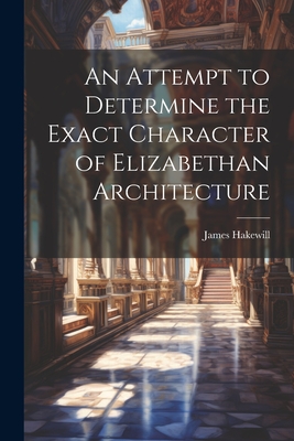 An Attempt to Determine the Exact Character of Elizabethan Architecture Cover Image