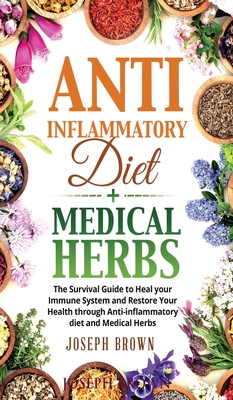 Anti-Inflammatory Diet + Medical Herbs - 2 Books In 1: The Survival Guide To Heal Your Immune System And Restore Your Health Through Anti-Inflammatory Cover Image