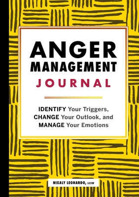 Anger Management Journal: Identify Your Triggers, Change Your Outlook, and Manage Your Emotions By Nixaly Leonardo Cover Image
