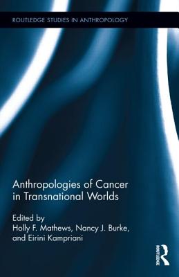 Anthropologies of Cancer in Transnational Worlds (Routledge Studies in Anthropology #23) By Holly F. Mathews (Editor), Nancy J. Burke (Editor), Eirini Kampriani (Editor) Cover Image