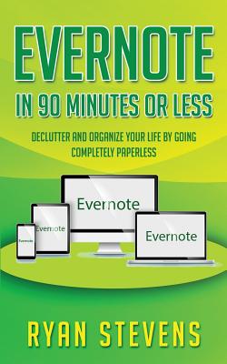 Evernote In 90 Minutes Or Less: Declutter and organize your life by going completely paperless By Ryan Stevens Cover Image