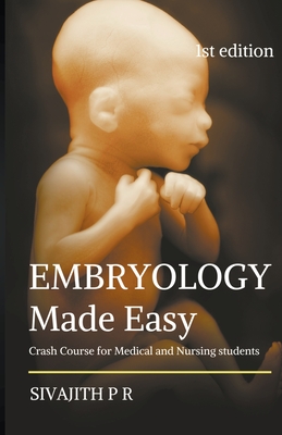 Embryology Made Easy: Crash Course For Medical And Nursing Students By Sivajith P. R Cover Image