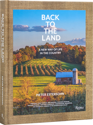 Back to the Land: A New Way of Life in the Country: Foraging, Cheesemaking, Beekeeping, Syrup Tapping, Beer Brewing, Orchard Tending  , Vegetable Gardening, and Ecological Farming in the Hudson River Valley Cover Image
