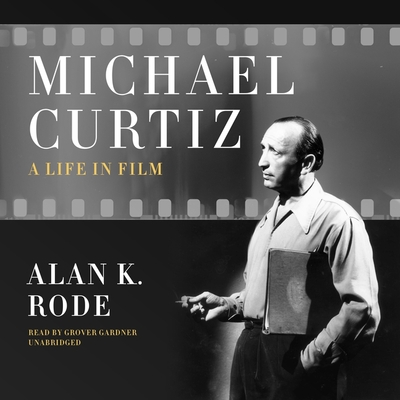 Michael Curtiz: A Life in Film By Alan K. Rode, Grover Gardner (Read by) Cover Image