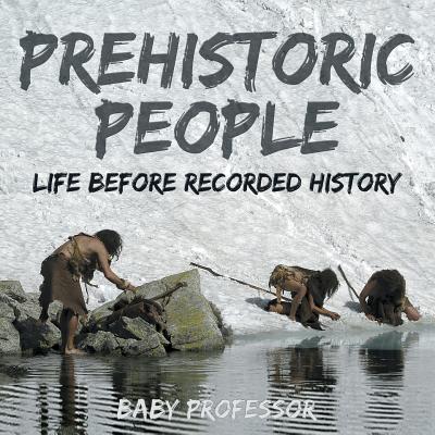 Prehistoric Peoples: Life Before Recorded History By Baby Professor Cover Image