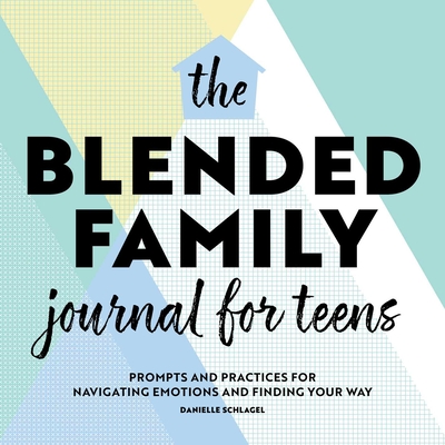 The Blended Family Journal for Teens: Prompts and Practices for Navigating Emotions and Finding Your Way By Danielle Schlagel Cover Image