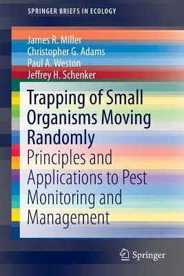 Trapping of Small Organisms Moving Randomly: Principles and Applications to Pest Monitoring and Management (Springerbriefs in Ecology) By James R. Miller, Christopher G. Adams, Paul A. Weston Cover Image