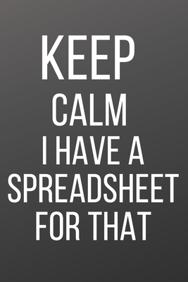 Keep Calm I Have a Spreadsheet for That: A Notebook with Funny Saying, a Great Gag Gift for Boss, Manager, Supervisor and Coworkers Cover Image