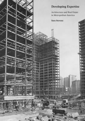 Developing Expertise: Architecture and Real Estate in Metropolitan America By Sara Stevens Cover Image