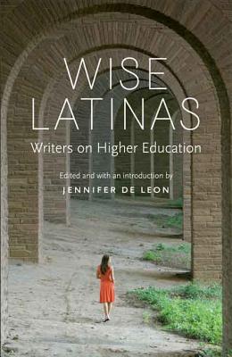 Wise Latinas: Writers on Higher Education By Jennifer De Leon (Editor) Cover Image