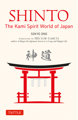 Shinto: The Kami Spirit World of Japan By Sokyo Ono, William Woodard (With), Hector Garcia (Foreword by) Cover Image