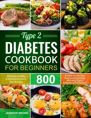 Type 2 Diabetes Cookbook for Beginners: 800 Days Healthy and Delicious Diabetic Diet Recipes A Guide for the New Diagnosed to Eating Well with Type 2 Cover Image