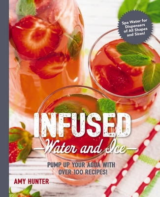 Infused Water and Ice: Pump Up Your Agua with Over 100 Recipes! (The Art of Entertaining)