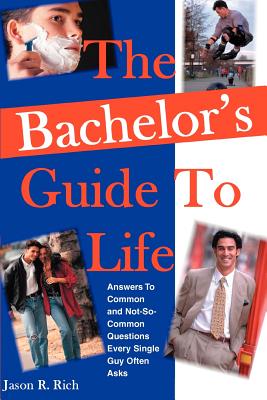 The Bachelor's Guide To Life: Answers Answers To Common and Not-So-Common Questions Every Single Guy Often Asks By Jason R. Rich Cover Image