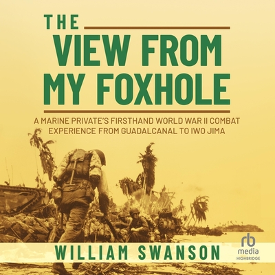 The View from My Foxhole: A Marine Private's Firsthand World War II Combat Experience from Guadalcanal to Iwo Jima Cover Image