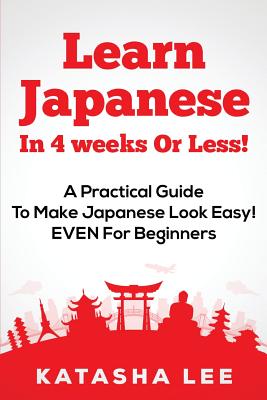 Learn Japanese In 4 Weeks Or Less! - A Practical Guide To Make Japanese Look Easy! EVEN For Beginners Cover Image