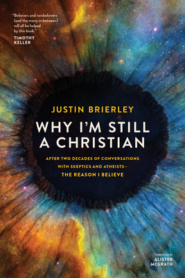 Why I'm Still a Christian: After Two Decades of Conversations with Skeptics and Atheists--The Reason I Believe By Justin Brierley, Alister McGrath (Foreword by) Cover Image