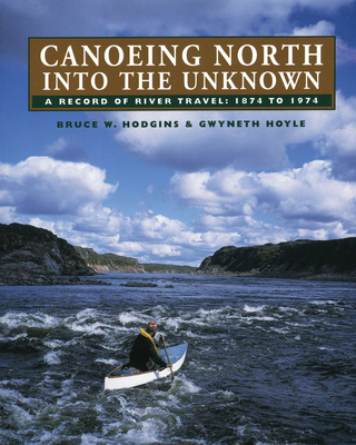 Canoeing North Into the Unknown: A Record of River Travel, 1874 to 1974 By Bruce W. Hodgins, Gwyneth Hoyle Cover Image