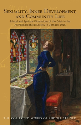 Sexuality, Inner Development, and Community Life: Ethical and Spiritual Dimensions of the Crisis in the Anthroposophical Society in Dornach, 1915 (Cw (Collected Works of Rudolf Steiner #253) By Rudolf Steiner, Christopher Schaefer (Introduction by), Catherine E. Creeger (Translator) Cover Image