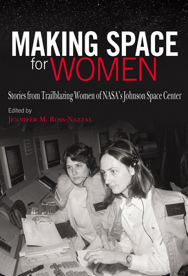 Making Space for Women: Stories from Trailblazing Women of NASA’s Johnson Space Center (Pioneering Women: Leaders and Trailblazers, sponsored by the Jane Nelson Institute for Women’s Leadership, Texas Woman's University) By Jennifer M. Ross-Nazzal, Barbara Morgan (Foreword by) Cover Image