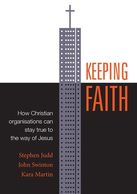 Keeping Faith: How Christian Organisations Can Stay True to the Way of Jesus By Stephen Judd, John Swinton, Kara Martin Cover Image