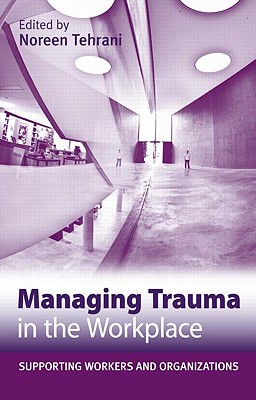 Managing Trauma in the Workplace: Supporting Workers and Organisations By Noreen Tehrani (Editor) Cover Image