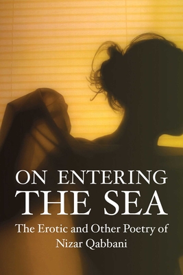 On Entering the Sea: The Erotic and Other Poetry of Nizar Qabbani By Nizar Qabbani Cover Image