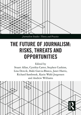 The Future of Journalism: Risks, Threats and Opportunities (Journalism Studies) By Stuart Allan (Editor), Cynthia Carter (Editor), Stephen Cushion (Editor) Cover Image