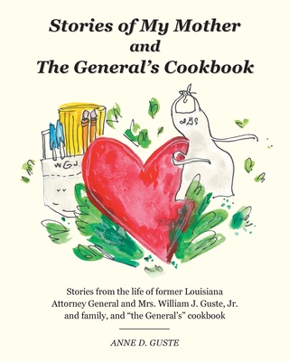 Stories of My Mother and the General's Cookbook: Stories from the life of former Louisiana Attorney General and Mrs. William J. Guste, Jr. and family, By Anne D. Guste, Dorothy Johnson Garbe (Illustrator) Cover Image