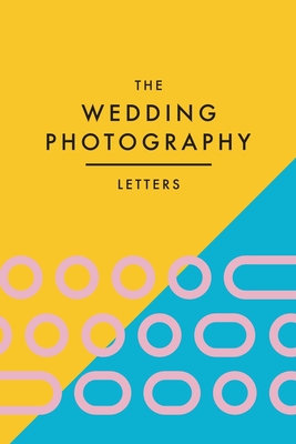 The Wedding Photography Letters: Words to Encourage, Equip, and Inspire Creative Wedding Photographers By Brad Wood, Petra Oomen (Illustrator) Cover Image
