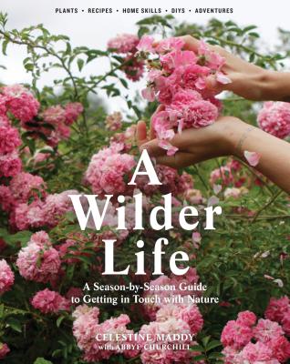 A Wilder Life: A Season-by-Season Guide to Getting in Touch with Nature By Celestine Maddy, Abbye Churchill Cover Image