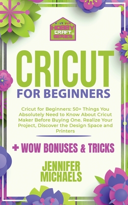 Cricut for Beginners 2021: 50+ Things You Absolutely Need to Know About Cricut Maker Before Buying One. Realize Your Project and Discover the Des Cover Image