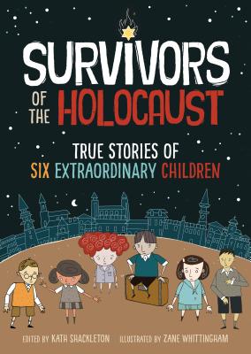 Survivors of the Holocaust: True Stories of Six Extraordinary Children By Kath Shackleton (Editor), Zane Whittingham (Illustrator), Ryan Jones (Designed by) Cover Image