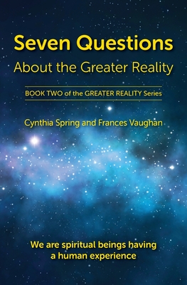Seven Questions About The Greater Reality: We Are Spiritual Beings Having a Human Experience By Cynthia Spring, Frances Vaughan Cover Image