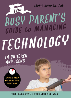 The Busy Parent's Guide to Managing Technology with Children and Teens: The Parental Intelligence Way By Laurie Hollman Cover Image
