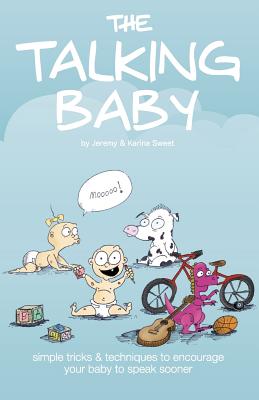 The Talking Baby: Simple Tricks And Techniques To Encourage Your Baby To Speak Sooner By Karina Sweet, Kirby Shaw (Illustrator), Jeremy Sweet Cover Image