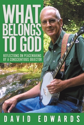 What Belongs to God: Reflections on Peacemaking by a Conscientious Objector Cover Image
