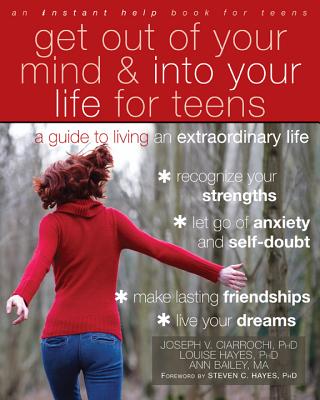 Get Out of Your Mind and Into Your Life for Teens: A Guide to Living an Extraordinary Life By Joseph V. Ciarrochi, Louise L. Hayes, Ann Bailey Cover Image