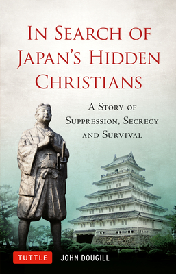 In Search of Japan's Hidden Christians: A Story of Suppression, Secrecy and Survival By John Dougill Cover Image