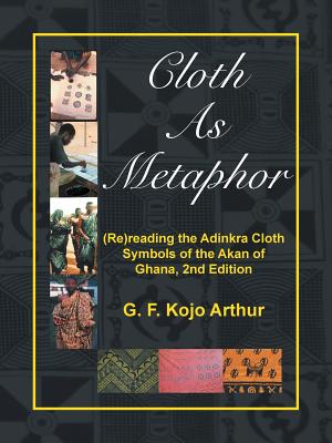 Cloth As Metaphor: (Re)reading the Adinkra Cloth: Symbols of the Akan of Ghana, 2nd Edition By G. F. Kojo Arthur Cover Image
