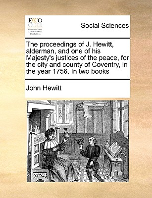 The Proceedings of J. Hewitt, Alderman, and One of His Majesty's Justices of the Peace, for the City and County of Coventry, in the Year 1756. in Two cover