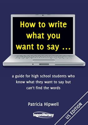 How to write what you want to say ...: a guide for high school students who know what they want to say but can't find the words Cover Image