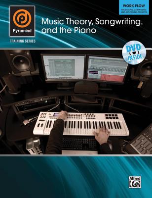Music Theory, Songwriting, and the Piano: Work Flow: Producing, Composing, and Recording Projects [With DVD] (Pyramind Training) Cover Image